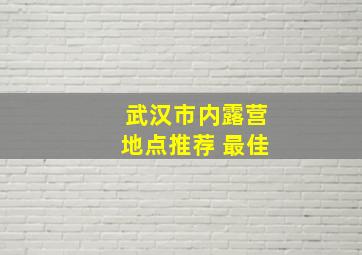 武汉市内露营地点推荐 最佳